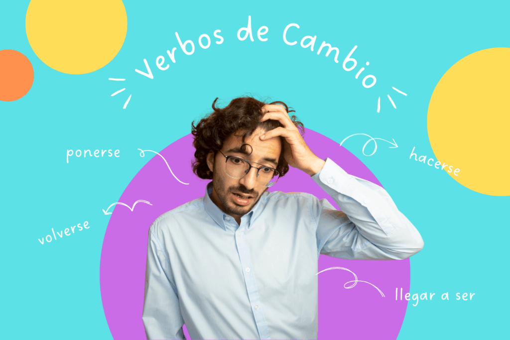 Verbos de Cambio: Ponerse, Volverse, Hacerse… ¿Cuál Elijo?